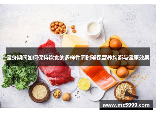 健身期间如何保持饮食的多样性同时确保营养均衡与健康效果